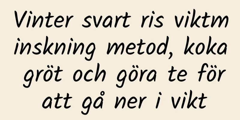 Vinter svart ris viktminskning metod, koka gröt och göra te för att gå ner i vikt