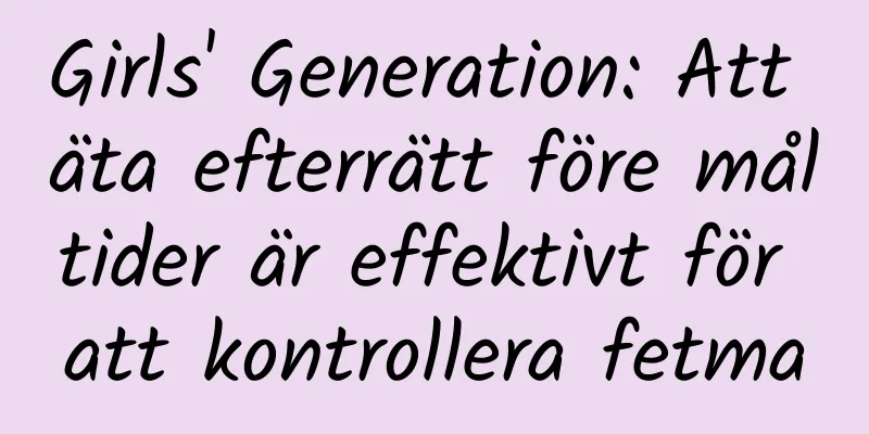 Girls' Generation: Att äta efterrätt före måltider är effektivt för att kontrollera fetma