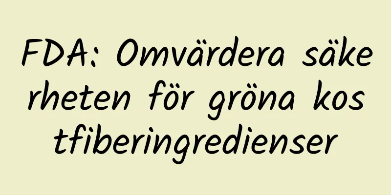 FDA: Omvärdera säkerheten för gröna kostfiberingredienser