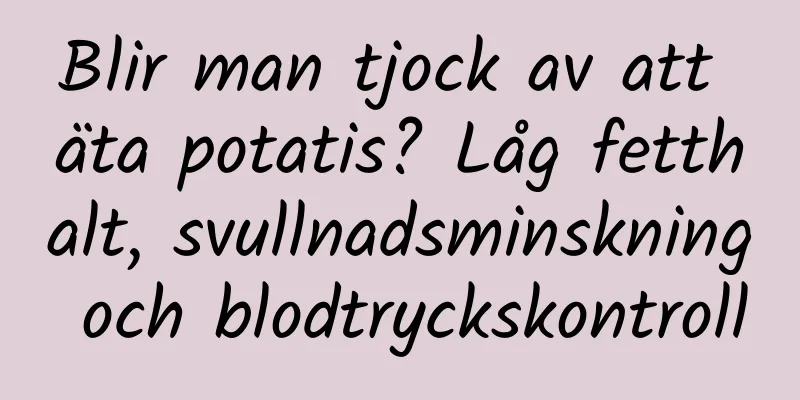 Blir man tjock av att äta potatis? Låg fetthalt, svullnadsminskning och blodtryckskontroll
