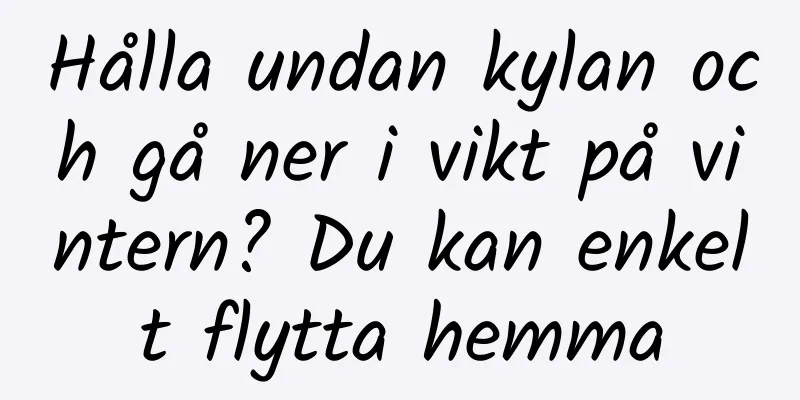 Hålla undan kylan och gå ner i vikt på vintern? Du kan enkelt flytta hemma