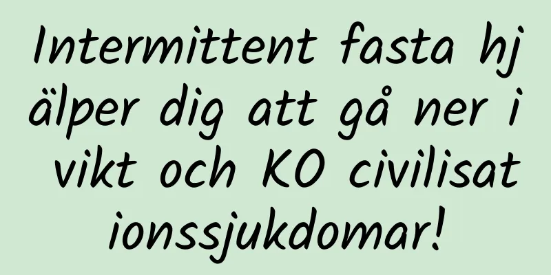 Intermittent fasta hjälper dig att gå ner i vikt och KO civilisationssjukdomar!
