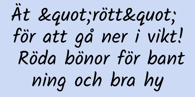 Ät "rött" för att gå ner i vikt! Röda bönor för bantning och bra hy