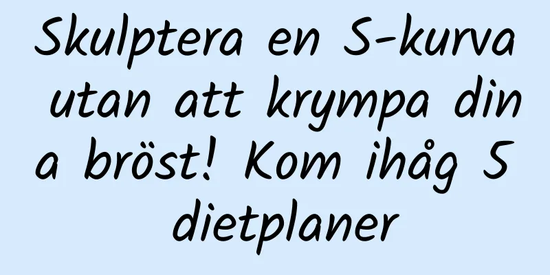 Skulptera en S-kurva utan att krympa dina bröst! Kom ihåg 5 dietplaner