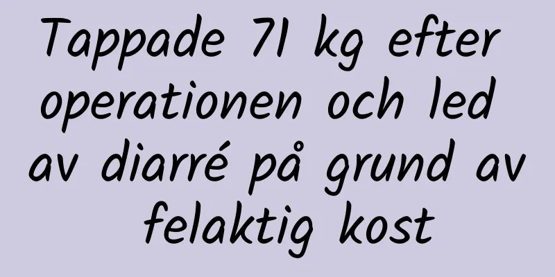 Tappade 71 kg efter operationen och led av diarré på grund av felaktig kost