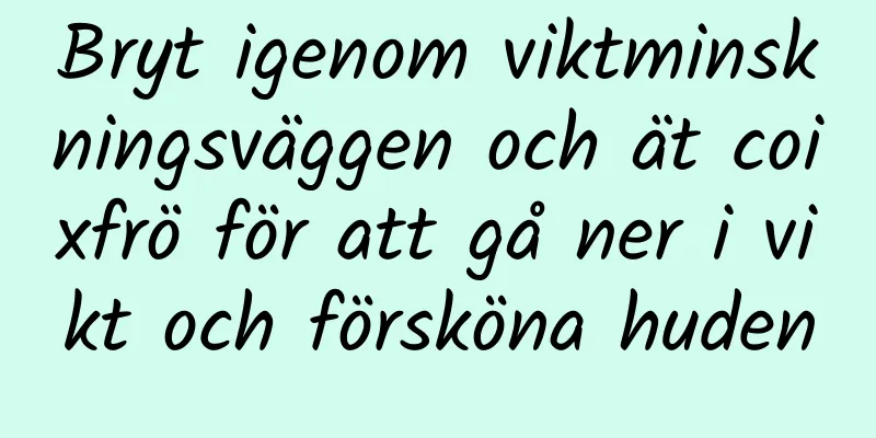 Bryt igenom viktminskningsväggen och ät coixfrö för att gå ner i vikt och försköna huden