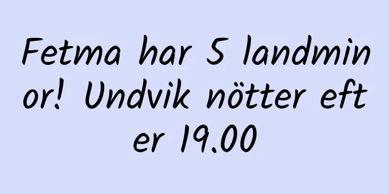 Fetma har 5 landminor! Undvik nötter efter 19.00