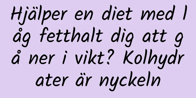 Hjälper en diet med låg fetthalt dig att gå ner i vikt? Kolhydrater är nyckeln