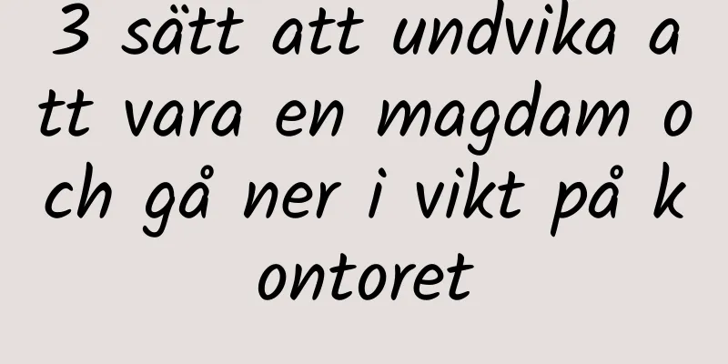 3 sätt att undvika att vara en magdam och gå ner i vikt på kontoret