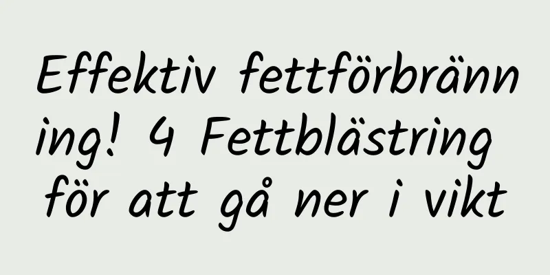 Effektiv fettförbränning! 4 Fettblästring för att gå ner i vikt