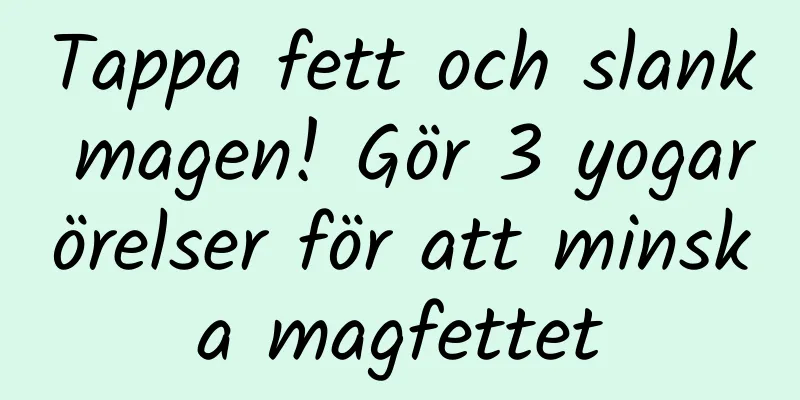 Tappa fett och slank magen! Gör 3 yogarörelser för att minska magfettet