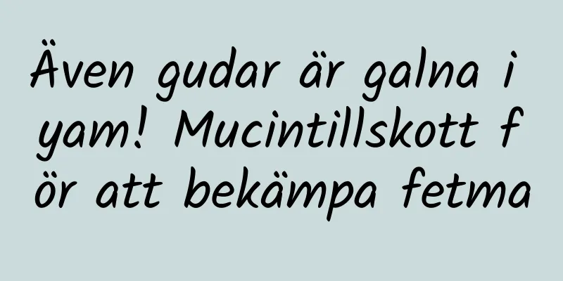 Även gudar är galna i yam! Mucintillskott för att bekämpa fetma