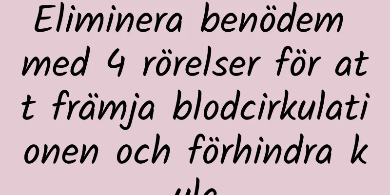 Eliminera benödem med 4 rörelser för att främja blodcirkulationen och förhindra kyla