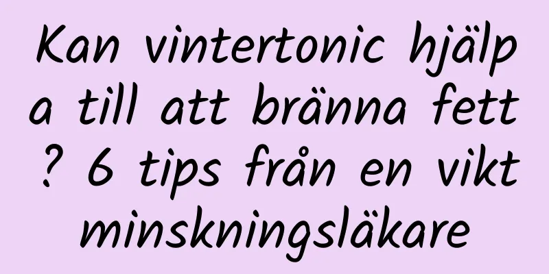 Kan vintertonic hjälpa till att bränna fett? 6 tips från en viktminskningsläkare