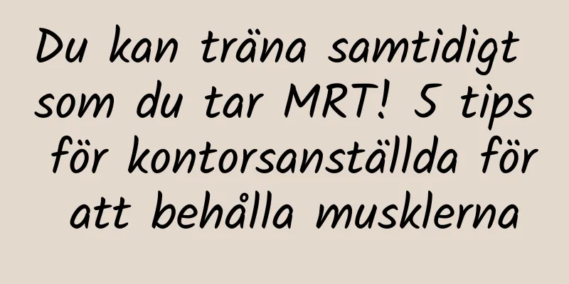 Du kan träna samtidigt som du tar MRT! 5 tips för kontorsanställda för att behålla musklerna