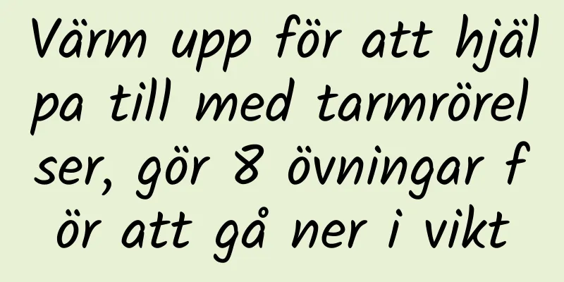 Värm upp för att hjälpa till med tarmrörelser, gör 8 övningar för att gå ner i vikt