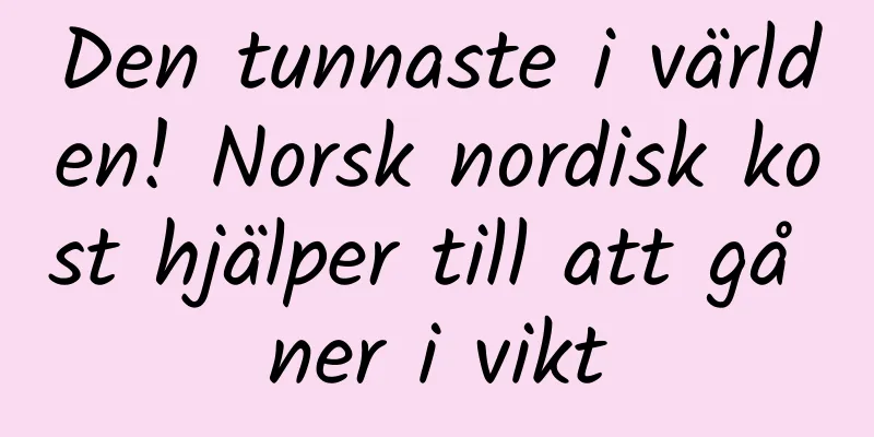 Den tunnaste i världen! Norsk nordisk kost hjälper till att gå ner i vikt