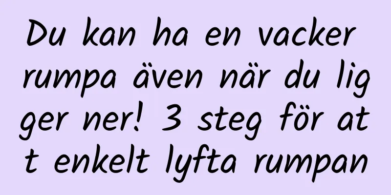 Du kan ha en vacker rumpa även när du ligger ner! 3 steg för att enkelt lyfta rumpan