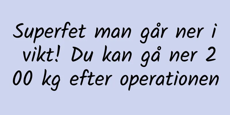Superfet man går ner i vikt! Du kan gå ner 200 kg efter operationen
