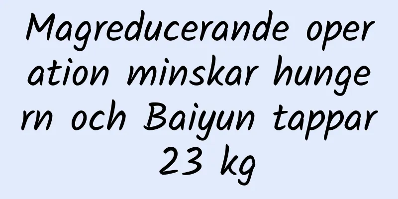Magreducerande operation minskar hungern och Baiyun tappar 23 kg