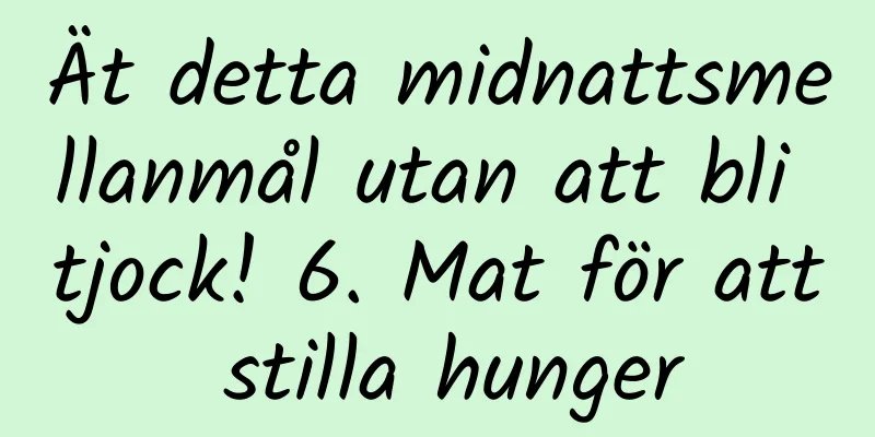 Ät detta midnattsmellanmål utan att bli tjock! 6. Mat för att stilla hunger