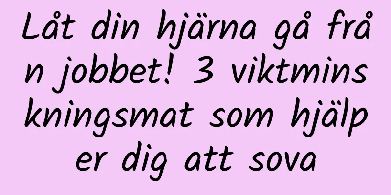 Låt din hjärna gå från jobbet! 3 viktminskningsmat som hjälper dig att sova