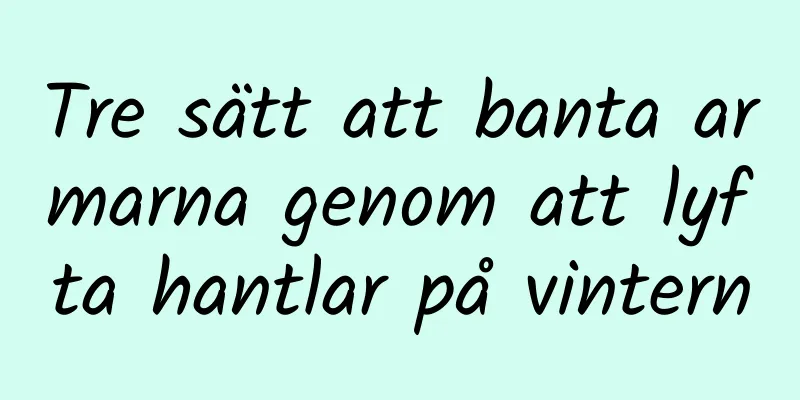 Tre sätt att banta armarna genom att lyfta hantlar på vintern