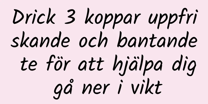 Drick 3 koppar uppfriskande och bantande te för att hjälpa dig gå ner i vikt