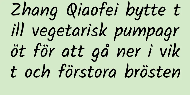 Zhang Qiaofei bytte till vegetarisk pumpagröt för att gå ner i vikt och förstora brösten