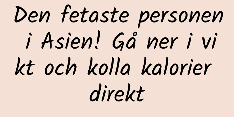 Den fetaste personen i Asien! Gå ner i vikt och kolla kalorier direkt