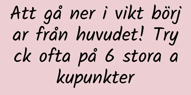 Att gå ner i vikt börjar från huvudet! Tryck ofta på 6 stora akupunkter