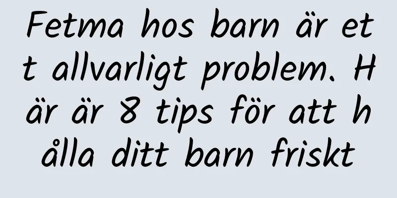 Fetma hos barn är ett allvarligt problem. Här är 8 tips för att hålla ditt barn friskt