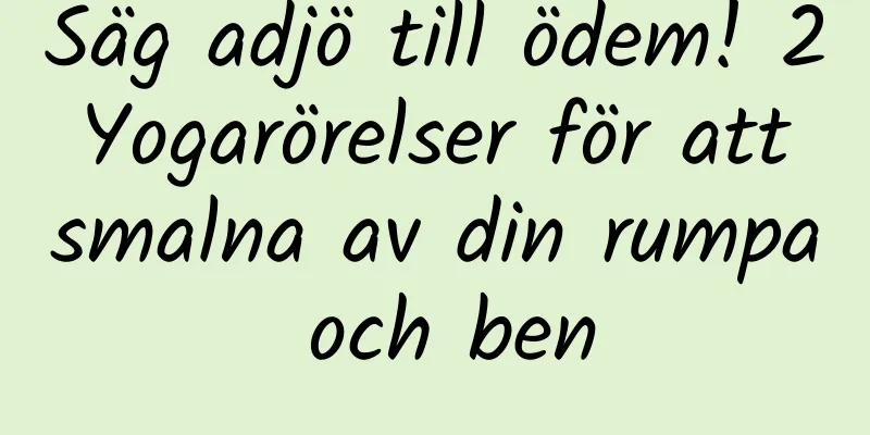 Säg adjö till ödem! 2 Yogarörelser för att smalna av din rumpa och ben