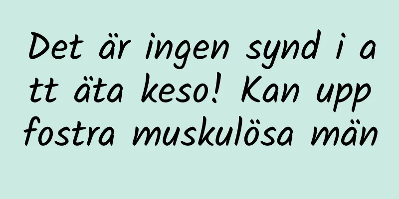 Det är ingen synd i att äta keso! Kan uppfostra muskulösa män