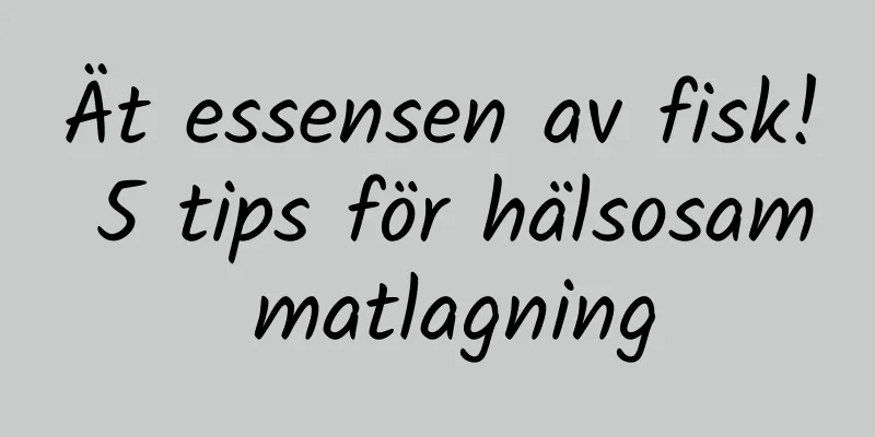 Ät essensen av fisk! 5 tips för hälsosam matlagning