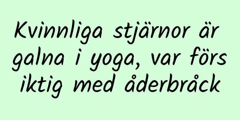Kvinnliga stjärnor är galna i yoga, var försiktig med åderbråck