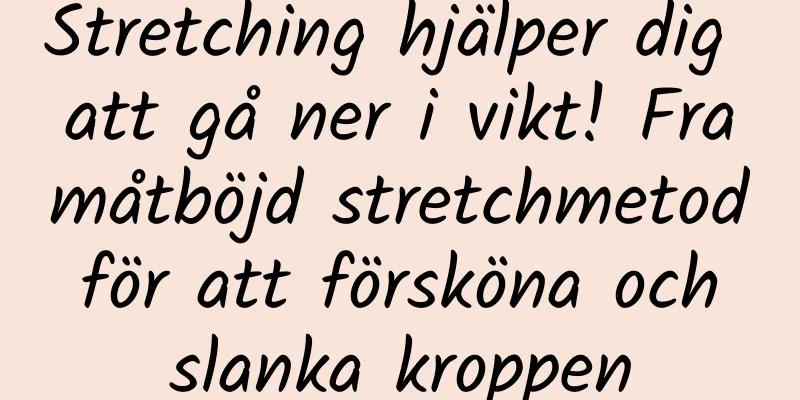 Stretching hjälper dig att gå ner i vikt! Framåtböjd stretchmetod för att försköna och slanka kroppen