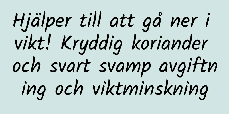 Hjälper till att gå ner i vikt! Kryddig koriander och svart svamp avgiftning och viktminskning