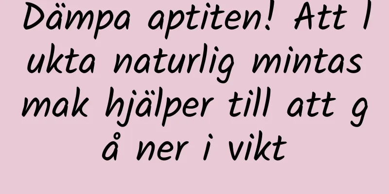 Dämpa aptiten! Att lukta naturlig mintasmak hjälper till att gå ner i vikt