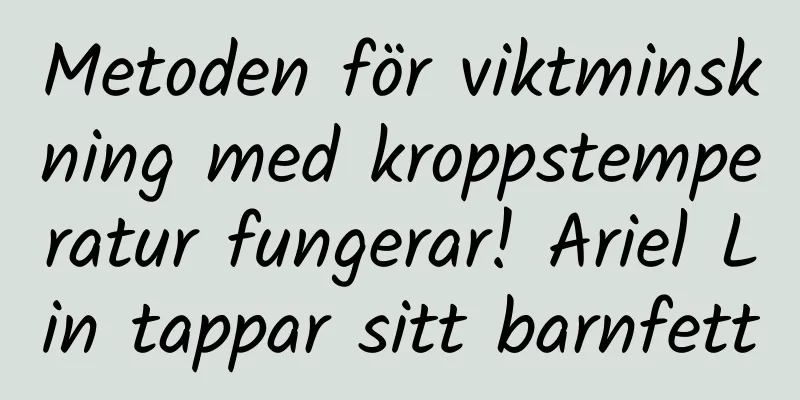 Metoden för viktminskning med kroppstemperatur fungerar! Ariel Lin tappar sitt barnfett