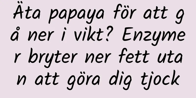 Äta papaya för att gå ner i vikt? Enzymer bryter ner fett utan att göra dig tjock