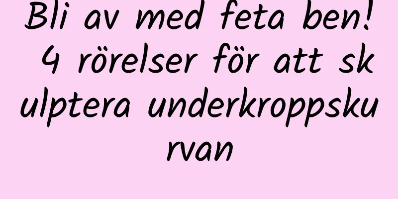 Bli av med feta ben! 4 rörelser för att skulptera underkroppskurvan