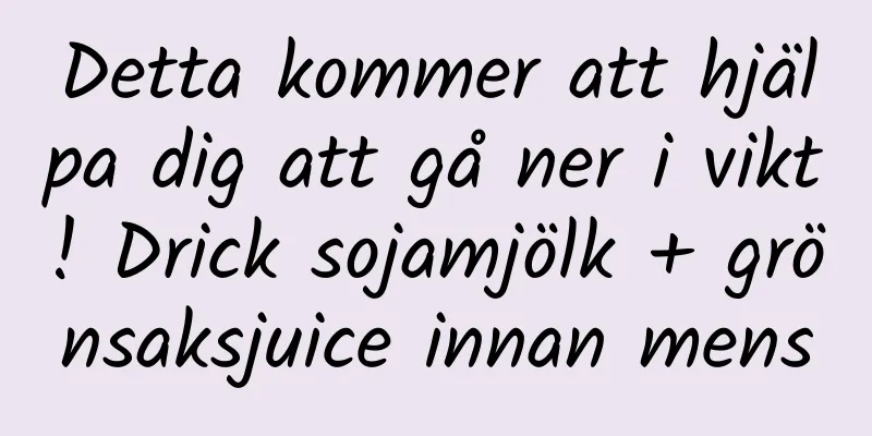 Detta kommer att hjälpa dig att gå ner i vikt! Drick sojamjölk + grönsaksjuice innan mens