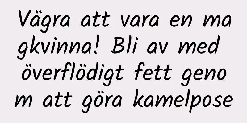 Vägra att vara en magkvinna! Bli av med överflödigt fett genom att göra kamelpose