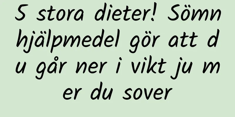 5 stora dieter! Sömnhjälpmedel gör att du går ner i vikt ju mer du sover