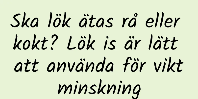 Ska lök ätas rå eller kokt? Lök is är lätt att använda för viktminskning
