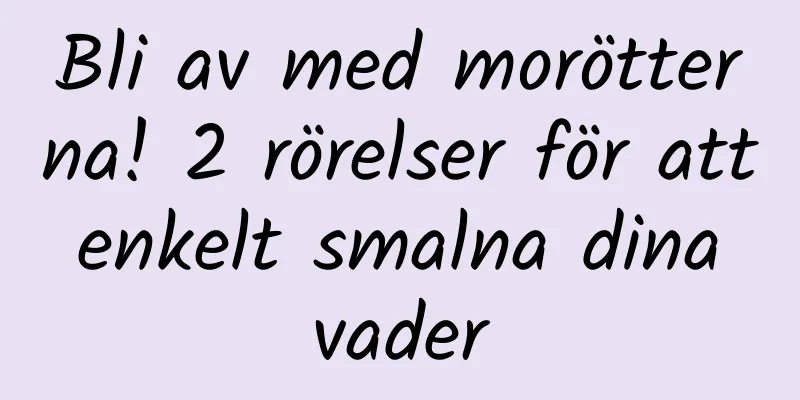 Bli av med morötterna! 2 rörelser för att enkelt smalna dina vader