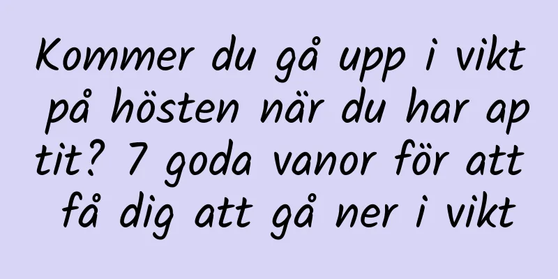 Kommer du gå upp i vikt på hösten när du har aptit? 7 goda vanor för att få dig att gå ner i vikt