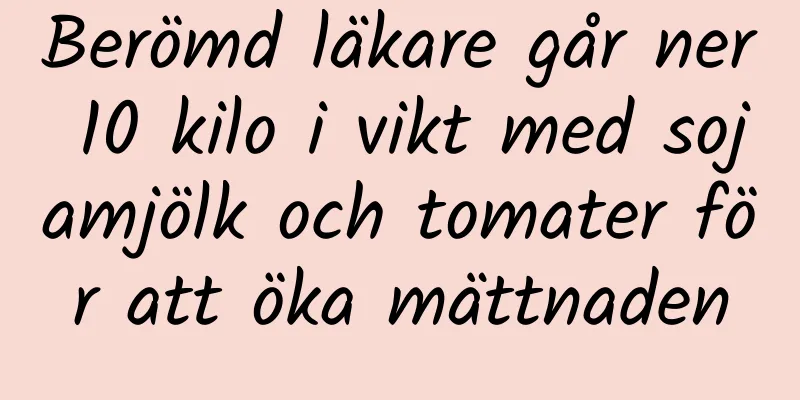 Berömd läkare går ner 10 kilo i vikt med sojamjölk och tomater för att öka mättnaden