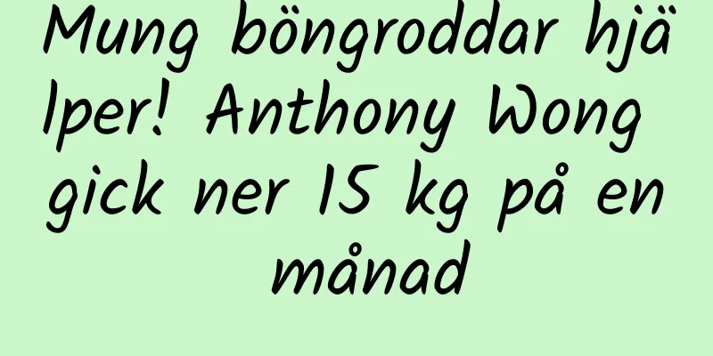 Mung böngroddar hjälper! Anthony Wong gick ner 15 kg på en månad